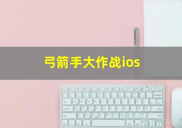 弓箭手大作战ios