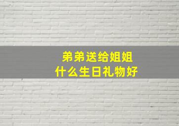 弟弟送给姐姐什么生日礼物好