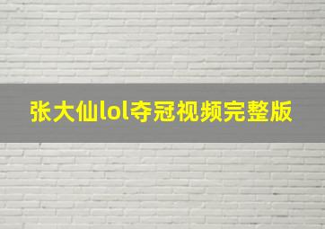 张大仙lol夺冠视频完整版