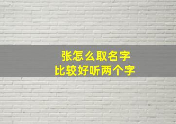 张怎么取名字比较好听两个字