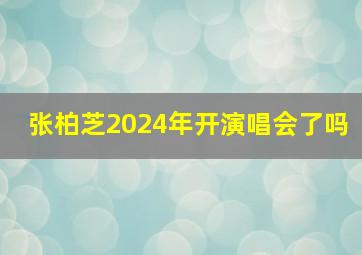 张柏芝2024年开演唱会了吗