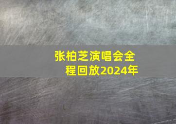 张柏芝演唱会全程回放2024年