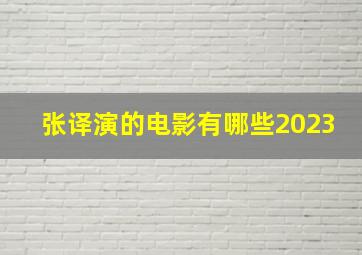 张译演的电影有哪些2023