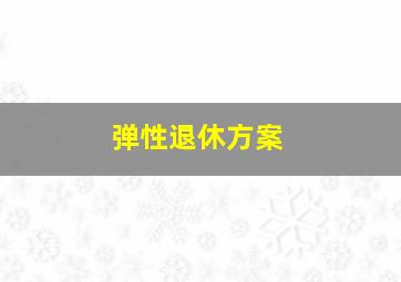 弹性退休方案