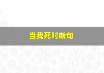 当我死时断句