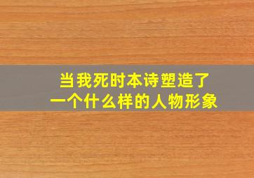 当我死时本诗塑造了一个什么样的人物形象