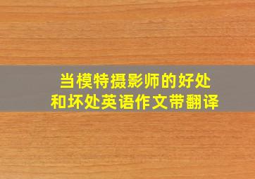 当模特摄影师的好处和坏处英语作文带翻译