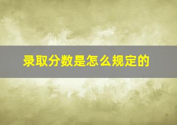 录取分数是怎么规定的