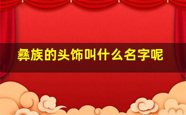 彝族的头饰叫什么名字呢