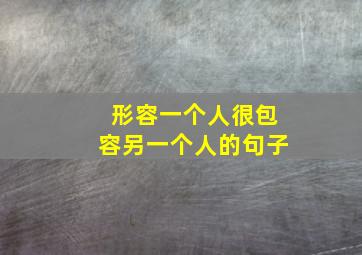 形容一个人很包容另一个人的句子