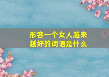 形容一个女人越来越好的词语是什么