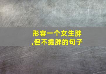 形容一个女生胖,但不提胖的句子