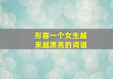 形容一个女生越来越漂亮的词语