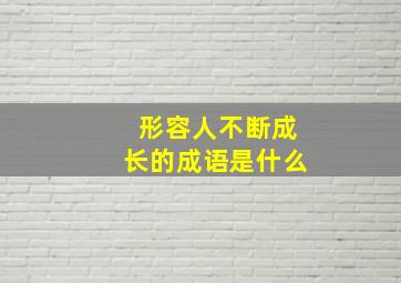 形容人不断成长的成语是什么