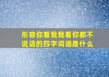 形容你看我我看你都不说话的四字词语是什么