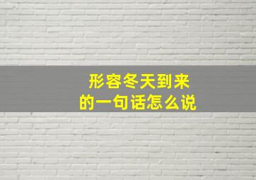 形容冬天到来的一句话怎么说