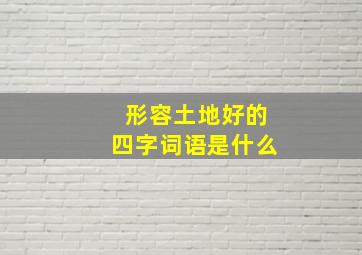 形容土地好的四字词语是什么