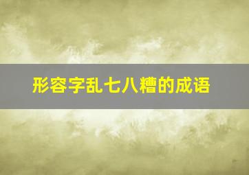 形容字乱七八糟的成语