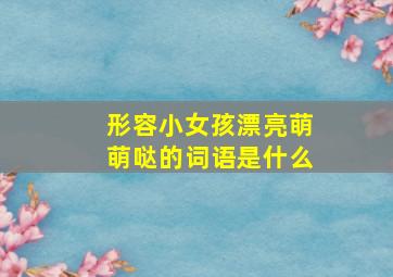 形容小女孩漂亮萌萌哒的词语是什么