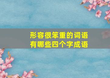 形容很笨重的词语有哪些四个字成语