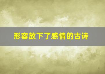 形容放下了感情的古诗