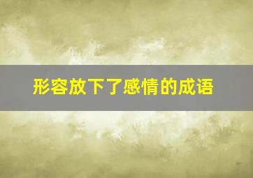 形容放下了感情的成语