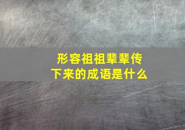 形容祖祖辈辈传下来的成语是什么