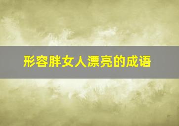 形容胖女人漂亮的成语