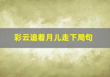 彩云追着月儿走下局句