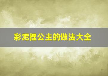 彩泥捏公主的做法大全