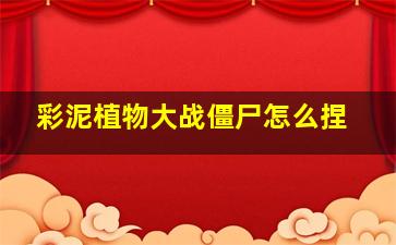 彩泥植物大战僵尸怎么捏