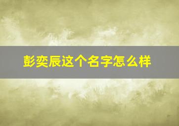 彭奕辰这个名字怎么样