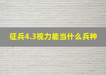 征兵4.3视力能当什么兵种