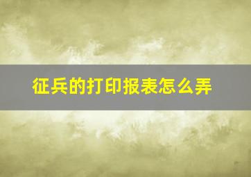 征兵的打印报表怎么弄