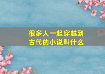 很多人一起穿越到古代的小说叫什么