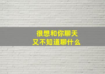 很想和你聊天又不知道聊什么