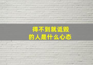 得不到就诋毁的人是什么心态