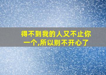 得不到我的人又不止你一个,所以别不开心了