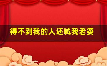 得不到我的人还喊我老婆