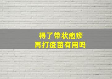 得了带状疱疹再打疫苗有用吗