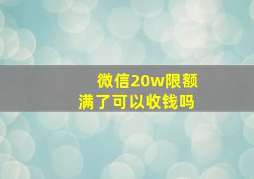 微信20w限额满了可以收钱吗