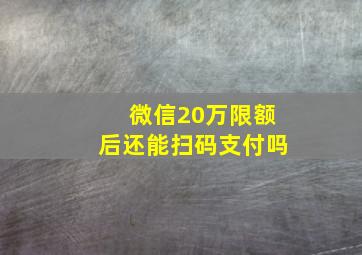 微信20万限额后还能扫码支付吗