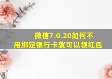 微信7.0.20如何不用绑定银行卡就可以领红包