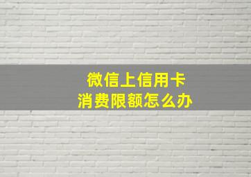 微信上信用卡消费限额怎么办