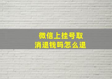 微信上挂号取消退钱吗怎么退