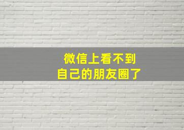 微信上看不到自己的朋友圈了