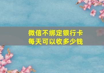 微信不绑定银行卡每天可以收多少钱