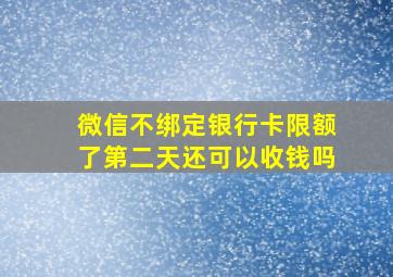 微信不绑定银行卡限额了第二天还可以收钱吗