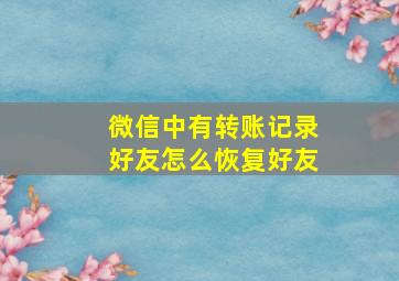 微信中有转账记录好友怎么恢复好友