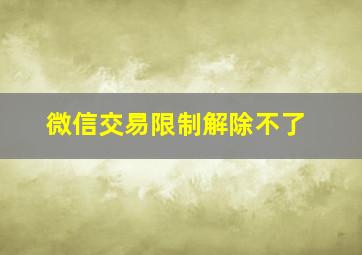 微信交易限制解除不了